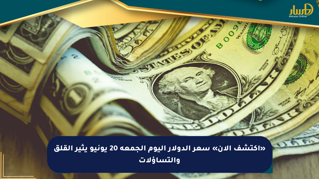 «اكتشف الآن» سعر الدولار اليوم الجمعة 20 يونيو يثير القلق والتساؤلات
